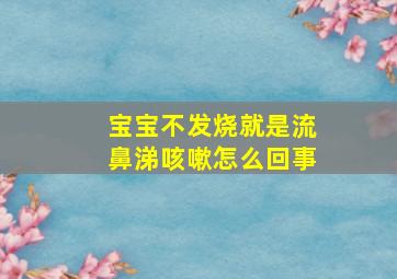 宝宝不发烧就是流鼻涕咳嗽怎么回事