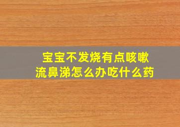 宝宝不发烧有点咳嗽流鼻涕怎么办吃什么药