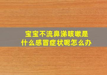 宝宝不流鼻涕咳嗽是什么感冒症状呢怎么办