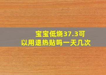 宝宝低烧37.3可以用退热贴吗一天几次