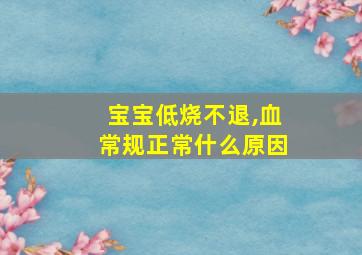 宝宝低烧不退,血常规正常什么原因