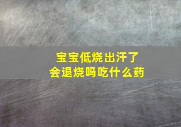 宝宝低烧出汗了会退烧吗吃什么药