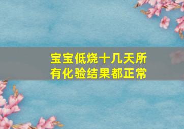 宝宝低烧十几天所有化验结果都正常