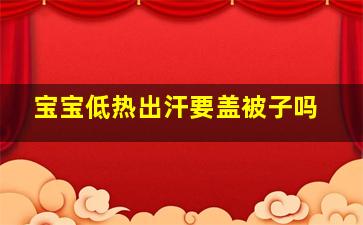 宝宝低热出汗要盖被子吗