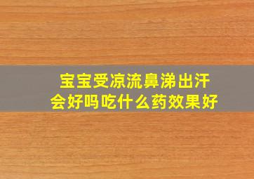 宝宝受凉流鼻涕出汗会好吗吃什么药效果好