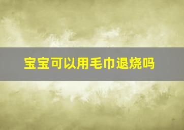 宝宝可以用毛巾退烧吗