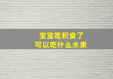 宝宝吃积食了可以吃什么水果