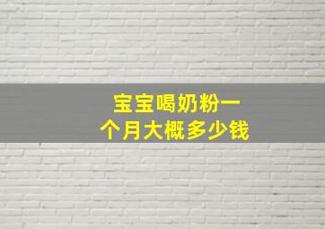 宝宝喝奶粉一个月大概多少钱