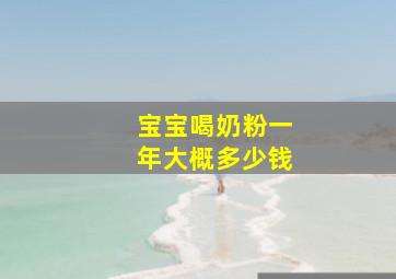 宝宝喝奶粉一年大概多少钱