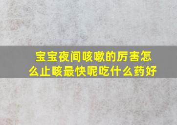 宝宝夜间咳嗽的厉害怎么止咳最快呢吃什么药好