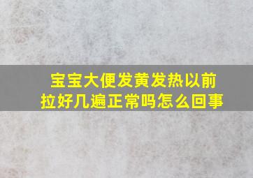 宝宝大便发黄发热以前拉好几遍正常吗怎么回事