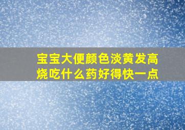 宝宝大便颜色淡黄发高烧吃什么药好得快一点