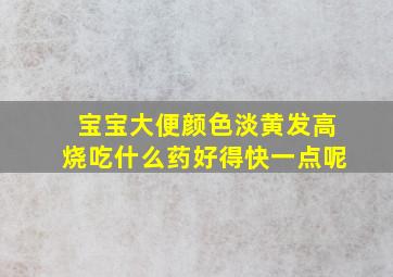 宝宝大便颜色淡黄发高烧吃什么药好得快一点呢