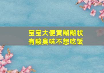 宝宝大便黄糊糊状有酸臭味不想吃饭