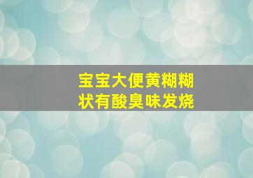 宝宝大便黄糊糊状有酸臭味发烧