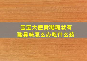 宝宝大便黄糊糊状有酸臭味怎么办吃什么药