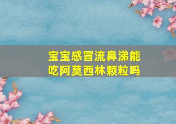 宝宝感冒流鼻涕能吃阿莫西林颗粒吗