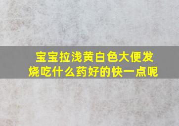 宝宝拉浅黄白色大便发烧吃什么药好的快一点呢