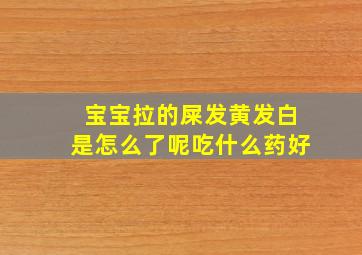 宝宝拉的屎发黄发白是怎么了呢吃什么药好