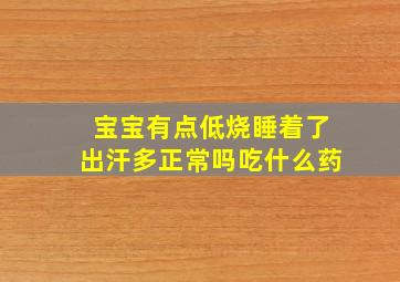 宝宝有点低烧睡着了出汗多正常吗吃什么药