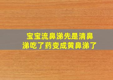 宝宝流鼻涕先是清鼻涕吃了药变成黄鼻涕了