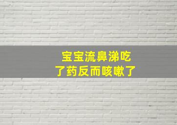 宝宝流鼻涕吃了药反而咳嗽了