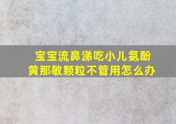 宝宝流鼻涕吃小儿氨酚黄那敏颗粒不管用怎么办