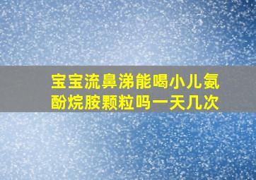 宝宝流鼻涕能喝小儿氨酚烷胺颗粒吗一天几次