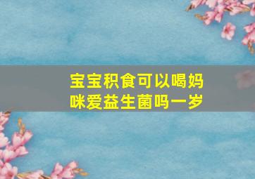 宝宝积食可以喝妈咪爱益生菌吗一岁