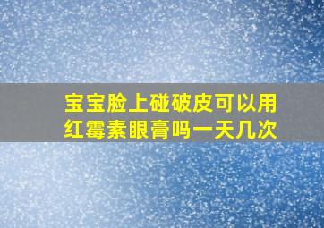 宝宝脸上碰破皮可以用红霉素眼膏吗一天几次