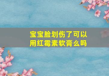 宝宝脸划伤了可以用红霉素软膏么吗