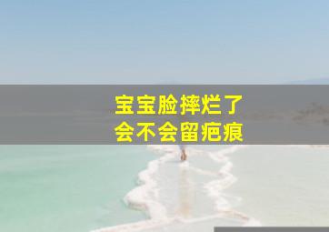 宝宝脸摔烂了会不会留疤痕