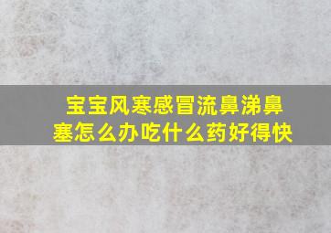 宝宝风寒感冒流鼻涕鼻塞怎么办吃什么药好得快