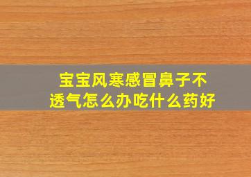 宝宝风寒感冒鼻子不透气怎么办吃什么药好