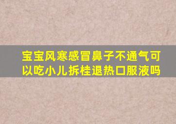 宝宝风寒感冒鼻子不通气可以吃小儿拆桂退热口服液吗