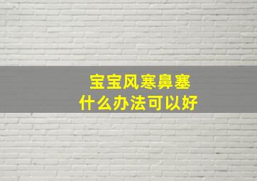 宝宝风寒鼻塞什么办法可以好