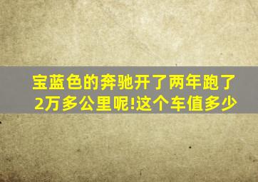 宝蓝色的奔驰开了两年跑了2万多公里呢!这个车值多少