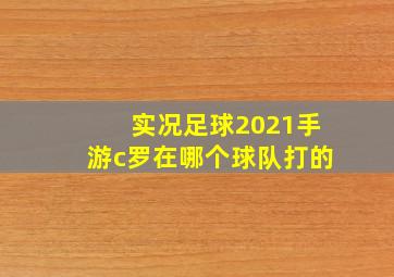 实况足球2021手游c罗在哪个球队打的