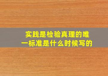 实践是检验真理的唯一标准是什么时候写的