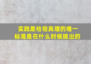 实践是检验真理的唯一标准是在什么时候提出的