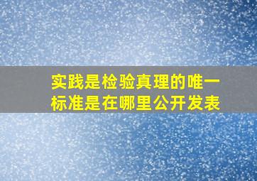 实践是检验真理的唯一标准是在哪里公开发表