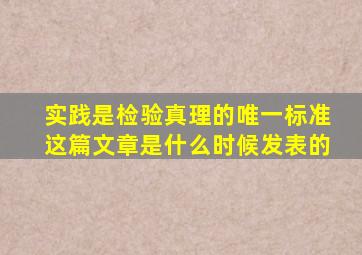 实践是检验真理的唯一标准这篇文章是什么时候发表的