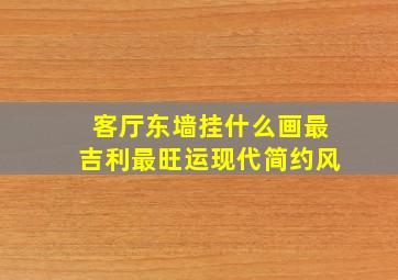 客厅东墙挂什么画最吉利最旺运现代简约风