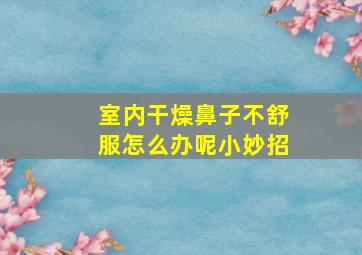 室内干燥鼻子不舒服怎么办呢小妙招