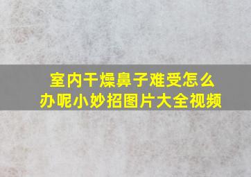 室内干燥鼻子难受怎么办呢小妙招图片大全视频