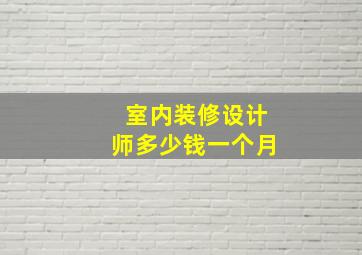 室内装修设计师多少钱一个月