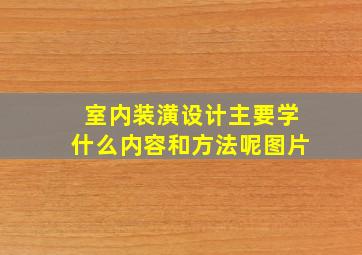 室内装潢设计主要学什么内容和方法呢图片