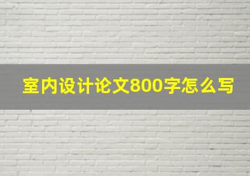 室内设计论文800字怎么写