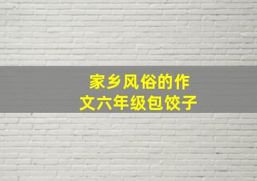 家乡风俗的作文六年级包饺子