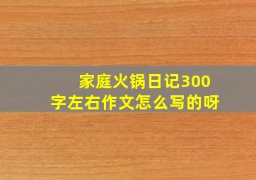 家庭火锅日记300字左右作文怎么写的呀